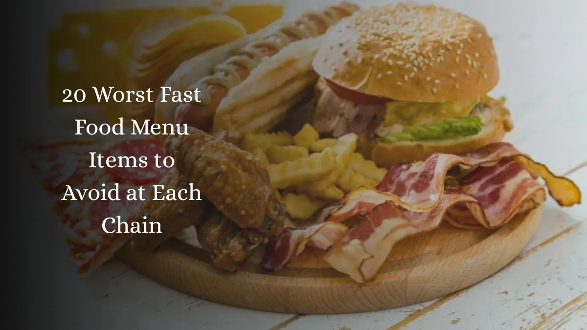 20 Worst Fast Food Menu Items to Avoid at Each Chain
