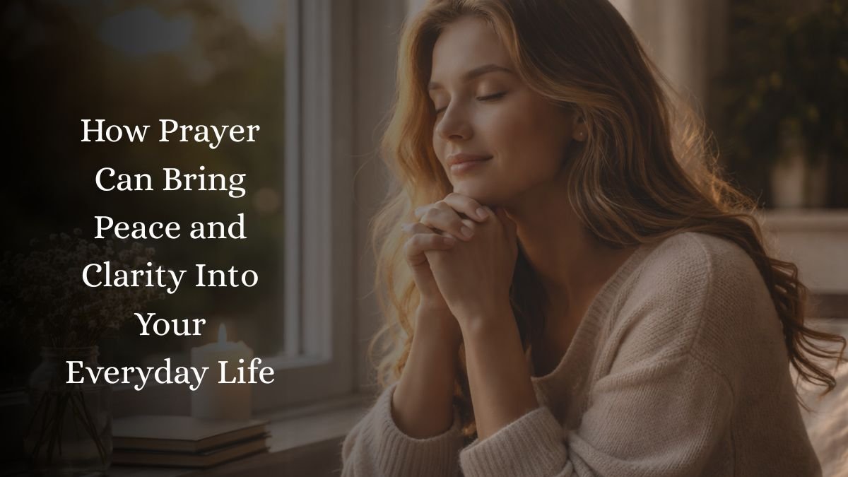 How Prayer Can Bring Peace and Clarity Into Your Everyday Life