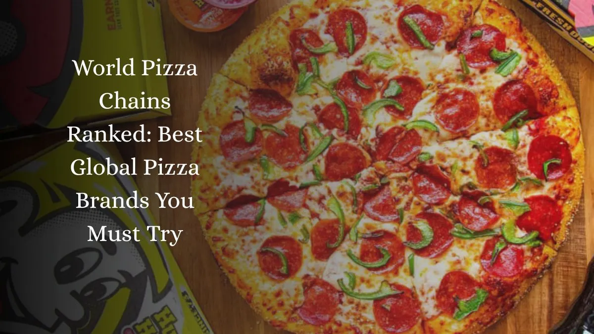 World Pizza Chains Ranked: Best Global Pizza Brands You Must Try