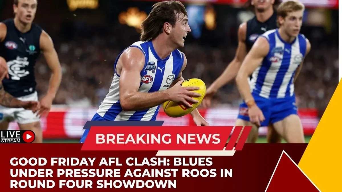 Good Friday AFL Clash: Blues Under Pressure Against Roos in Round Four Showdown