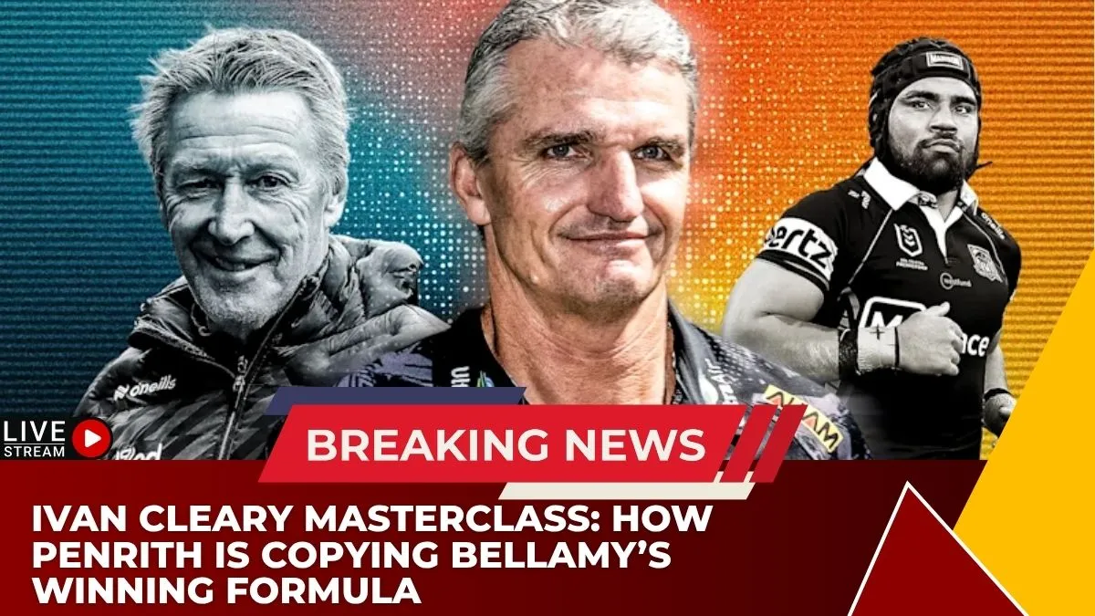 Ivan Cleary Masterclass: How Penrith Is Copying Bellamy’s Winning Formula